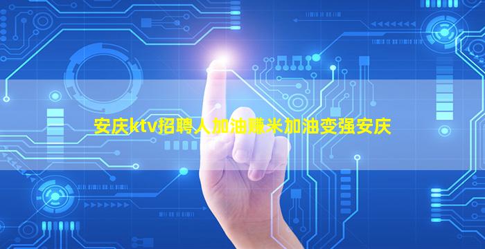 安庆ktv招聘人加油赚米加油变强安庆